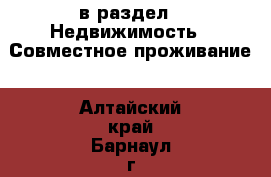  в раздел : Недвижимость » Совместное проживание . Алтайский край,Барнаул г.